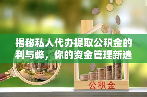 夏津揭秘私人代办提取公积金的利与弊，你的资金管理新选择