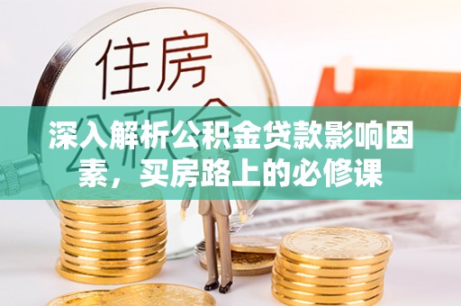 夏津深入解析公积金贷款影响因素，买房路上的必修课
