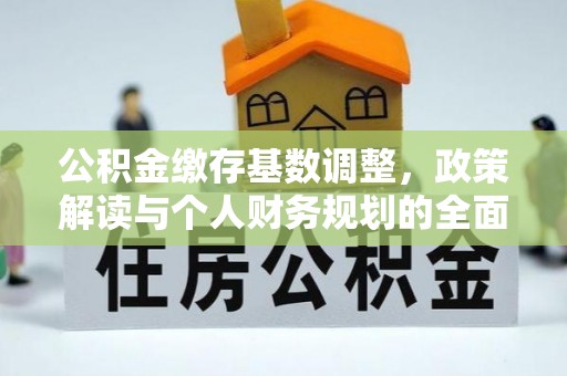 夏津公积金缴存基数调整，政策解读与个人财务规划的全面分析