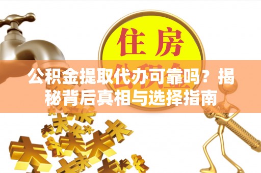 夏津公积金提取代办可靠吗？揭秘背后真相与选择指南