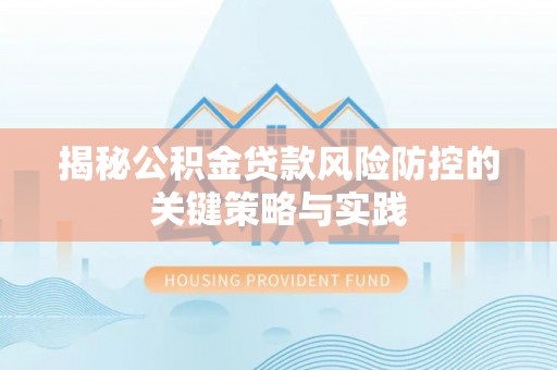 夏津揭秘公积金贷款风险防控的关键策略与实践