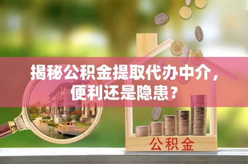 夏津揭秘公积金提取代办中介，便利还是隐患？