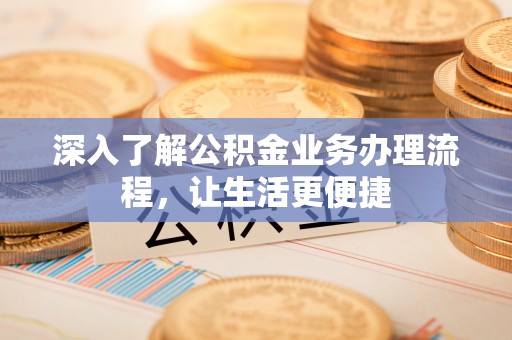 夏津深入了解公积金业务办理流程，让生活更便捷