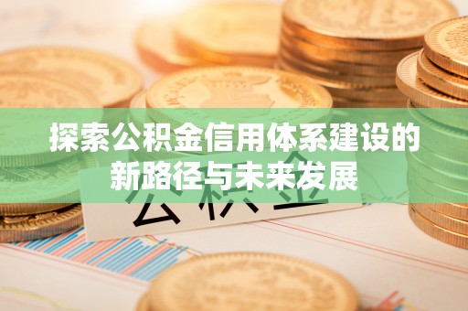 夏津探索公积金信用体系建设的新路径与未来发展