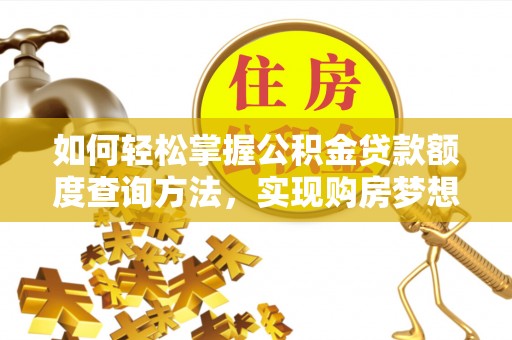 夏津如何轻松掌握公积金贷款额度查询方法，实现购房梦想？