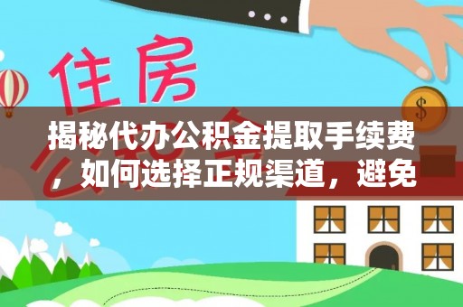 夏津揭秘代办公积金提取手续费，如何选择正规渠道，避免上当受骗