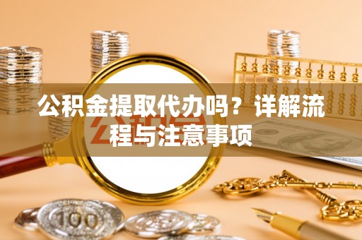 夏津公积金提取代办吗？详解流程与注意事项