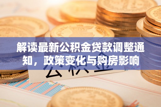夏津解读最新公积金贷款调整通知，政策变化与购房影响