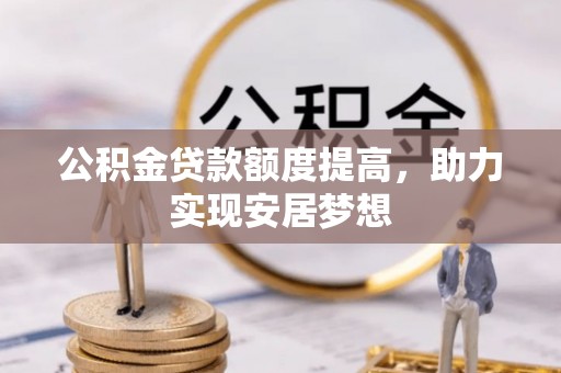 夏津公积金贷款额度提高，助力实现安居梦想