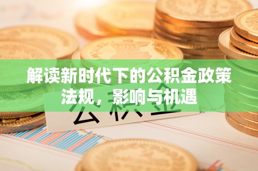 夏津解读新时代下的公积金政策法规，影响与机遇