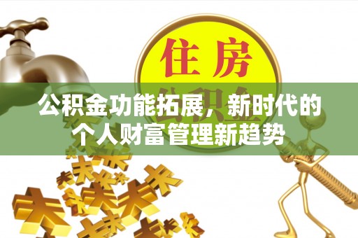 夏津公积金功能拓展，新时代的个人财富管理新趋势