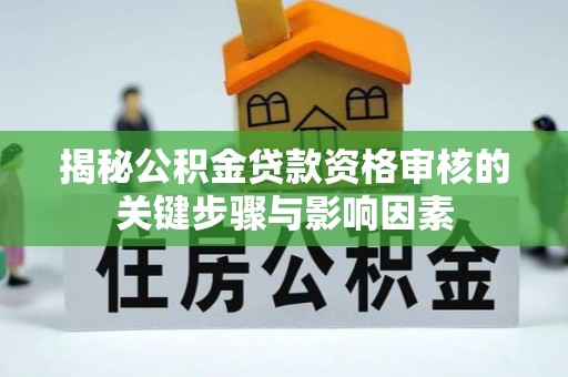 夏津揭秘公积金贷款资格审核的关键步骤与影响因素