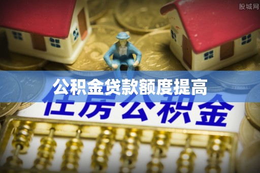 夏津公积金贷款额度提高