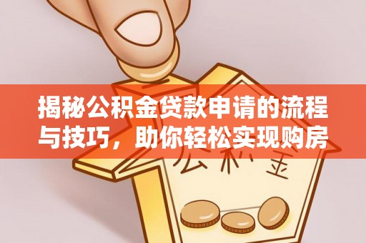 夏津揭秘公积金贷款申请的流程与技巧，助你轻松实现购房梦