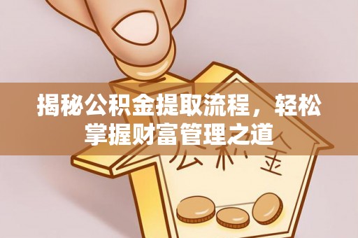 夏津揭秘公积金提取流程，轻松掌握财富管理之道