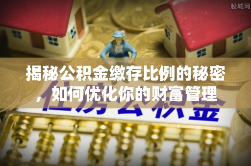 夏津揭秘公积金缴存比例的秘密，如何优化你的财富管理