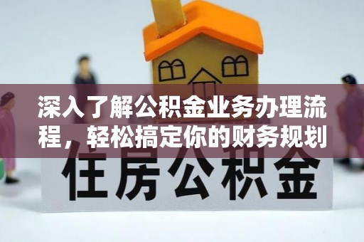 夏津深入了解公积金业务办理流程，轻松搞定你的财务规划