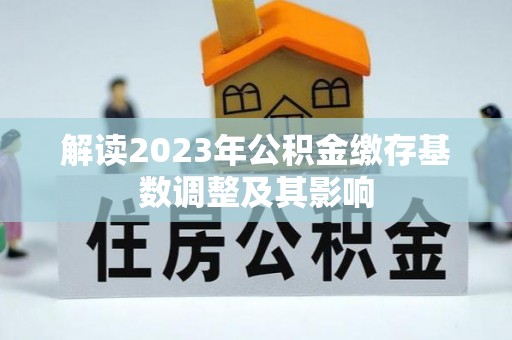 夏津解读2023年公积金缴存基数调整及其影响