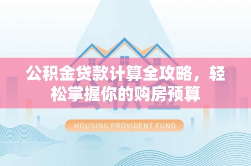 夏津公积金贷款计算全攻略，轻松掌握你的购房预算