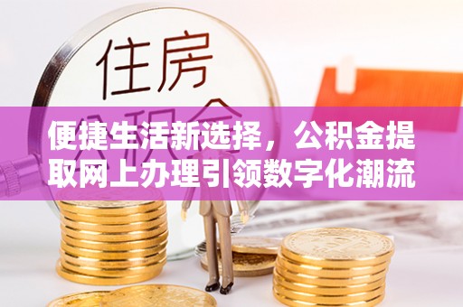 夏津便捷生活新选择，公积金提取网上办理引领数字化潮流