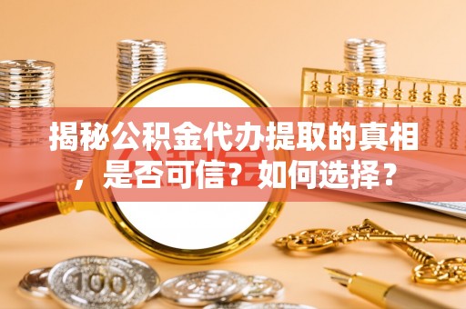 夏津揭秘公积金代办提取的真相，是否可信？如何选择？