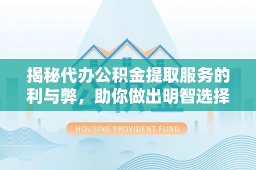 夏津揭秘代办公积金提取服务的利与弊，助你做出明智选择
