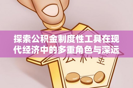 夏津探索公积金制度性工具在现代经济中的多重角色与深远影响