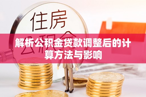 夏津解析公积金贷款调整后的计算方法与影响