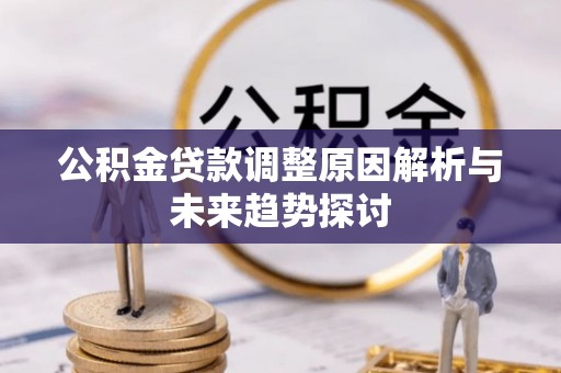 夏津公积金贷款调整原因解析与未来趋势探讨