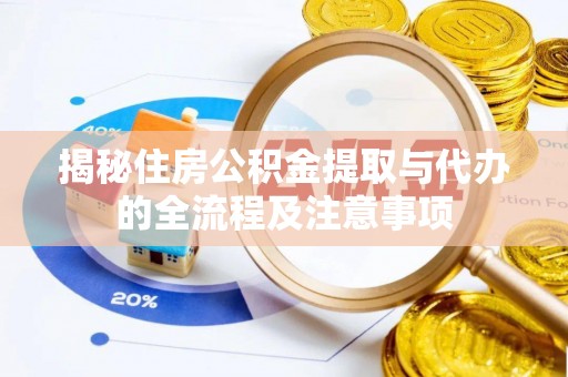 夏津揭秘住房公积金提取与代办的全流程及注意事项