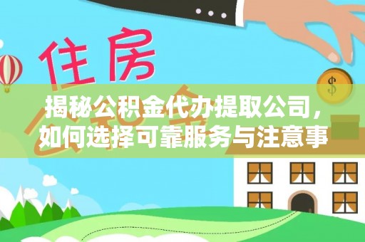 夏津揭秘公积金代办提取公司，如何选择可靠服务与注意事项