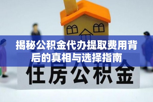 夏津揭秘公积金代办提取费用背后的真相与选择指南