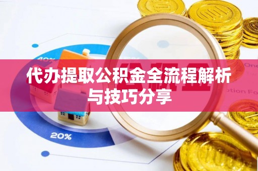 夏津代办提取公积金全流程解析与技巧分享