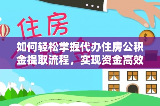 夏津如何轻松掌握代办住房公积金提取流程，实现资金高效利用