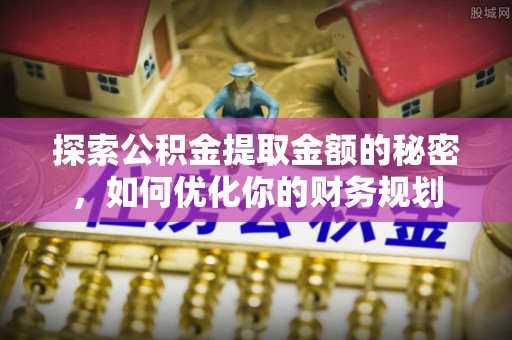 夏津探索公积金提取金额的秘密，如何优化你的财务规划