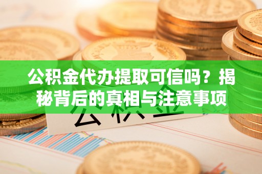 夏津公积金代办提取可信吗？揭秘背后的真相与注意事项