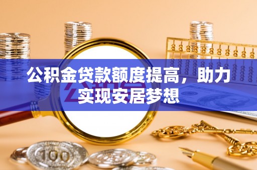 夏津公积金贷款额度提高，助力实现安居梦想