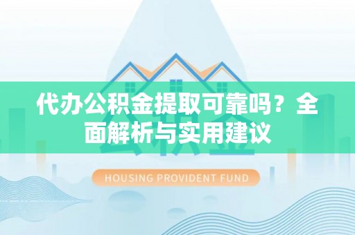 夏津代办公积金提取可靠吗？全面解析与实用建议