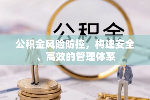 夏津公积金风险防控，构建安全、高效的管理体系