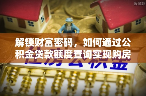 夏津解锁财富密码，如何通过公积金贷款额度查询实现购房梦想