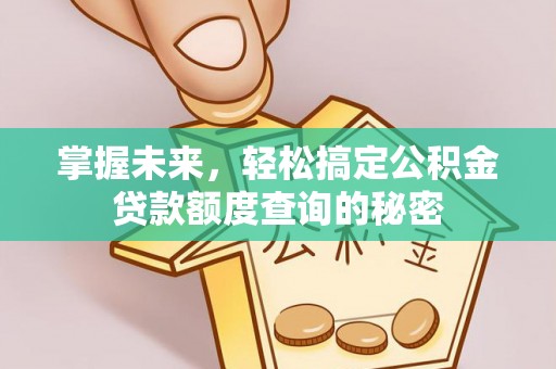夏津掌握未来，轻松搞定公积金贷款额度查询的秘密