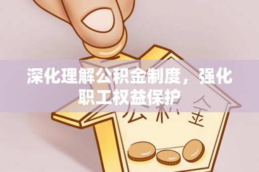 夏津深化理解公积金制度，强化职工权益保护