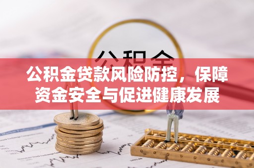 夏津公积金贷款风险防控，保障资金安全与促进健康发展