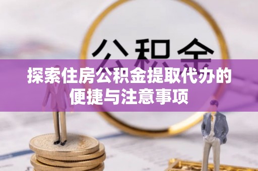 夏津探索住房公积金提取代办的便捷与注意事项