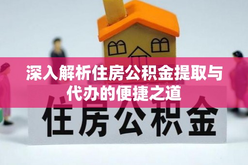 夏津深入解析住房公积金提取与代办的便捷之道