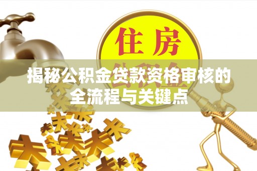 夏津揭秘公积金贷款资格审核的全流程与关键点