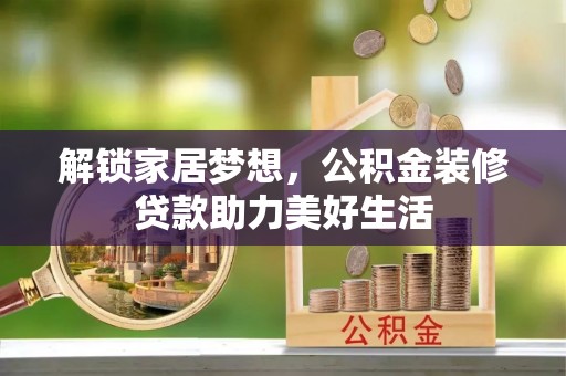 夏津解锁家居梦想，公积金装修贷款助力美好生活