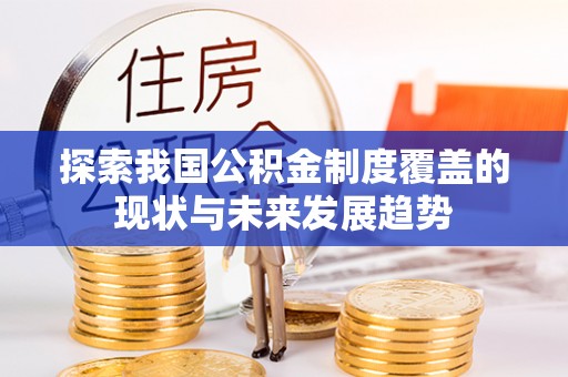夏津探索我国公积金制度覆盖的现状与未来发展趋势