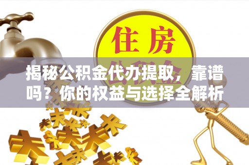 夏津揭秘公积金代办提取，靠谱吗？你的权益与选择全解析