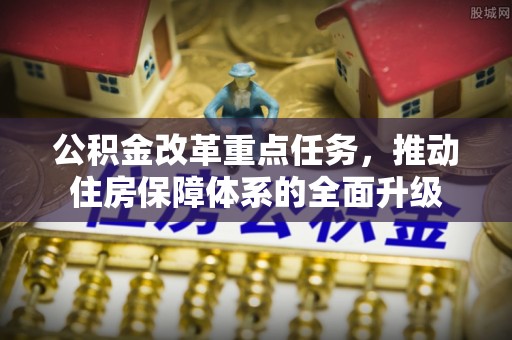 夏津公积金改革重点任务，推动住房保障体系的全面升级